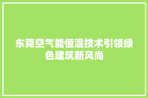 东莞空气能恒温技术引领绿色建筑新风尚