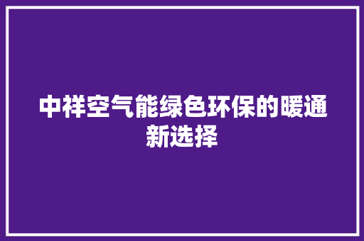 中祥空气能绿色环保的暖通新选择