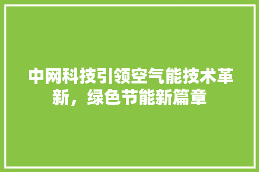 中网科技引领空气能技术革新，绿色节能新篇章 汽车维修