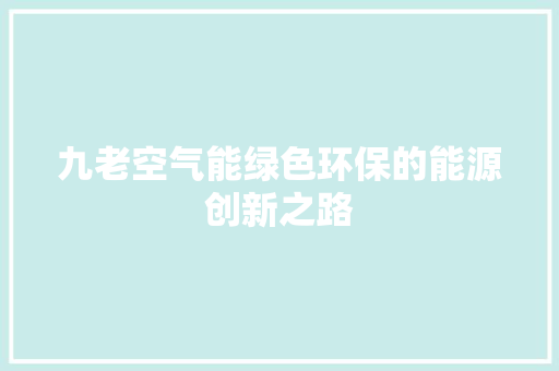 九老空气能绿色环保的能源创新之路 家电维修
