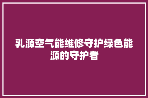 乳源空气能维修守护绿色能源的守护者 墙体维修