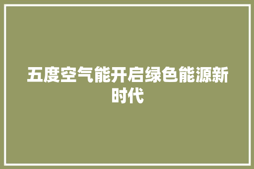 五度空气能开启绿色能源新时代 综合便民