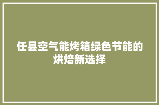 任县空气能烤箱绿色节能的烘焙新选择 汽车维修