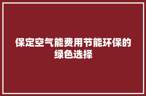 保定空气能费用节能环保的绿色选择 汽车维修