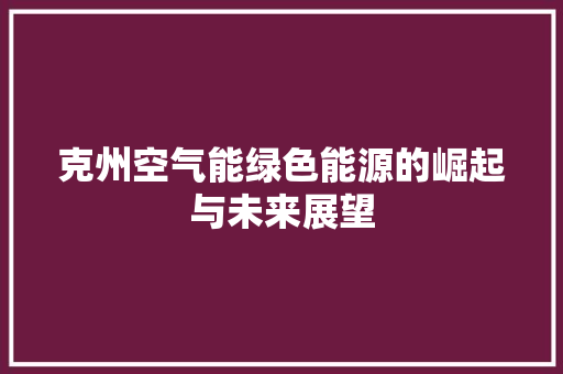 克州空气能绿色能源的崛起与未来展望 综合便民