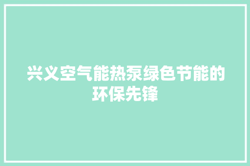 兴义空气能热泵绿色节能的环保先锋 汽车维修