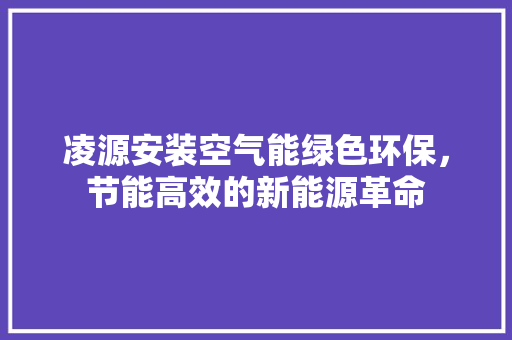 凌源安装空气能绿色环保，节能高效的新能源革命