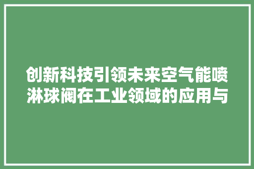 创新科技引领未来空气能喷淋球阀在工业领域的应用与价值 家电维修