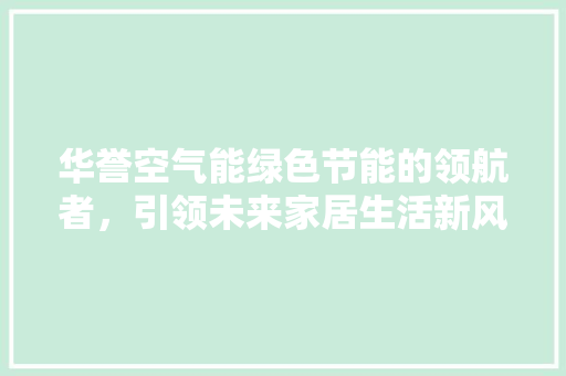 华誉空气能绿色节能的领航者，引领未来家居生活新风尚