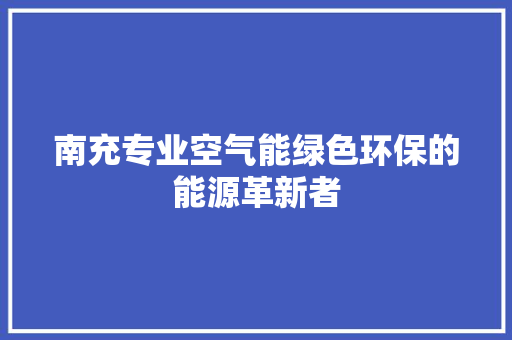 南充专业空气能绿色环保的能源革新者