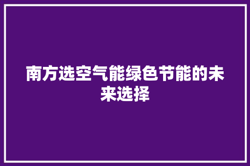 南方选空气能绿色节能的未来选择 家电维修