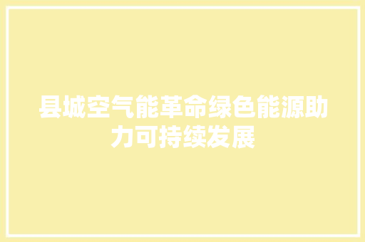 县城空气能革命绿色能源助力可持续发展 综合便民