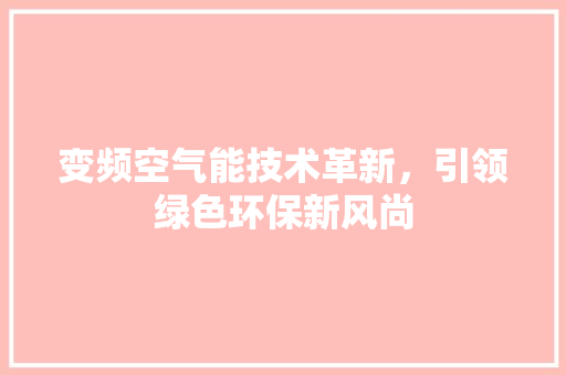变频空气能技术革新，引领绿色环保新风尚