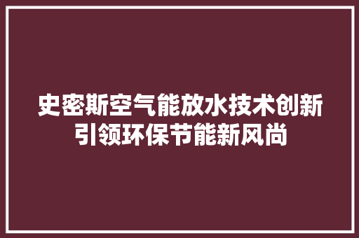 史密斯空气能放水技术创新引领环保节能新风尚