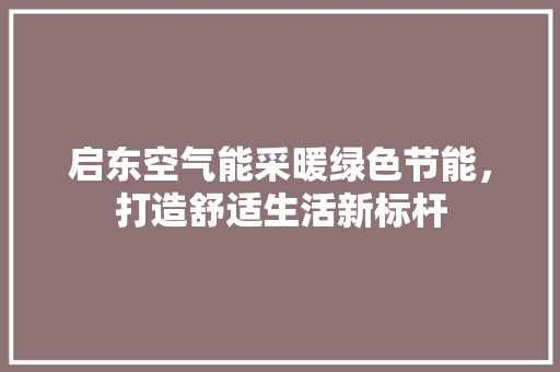 启东空气能采暖绿色节能，打造舒适生活新标杆