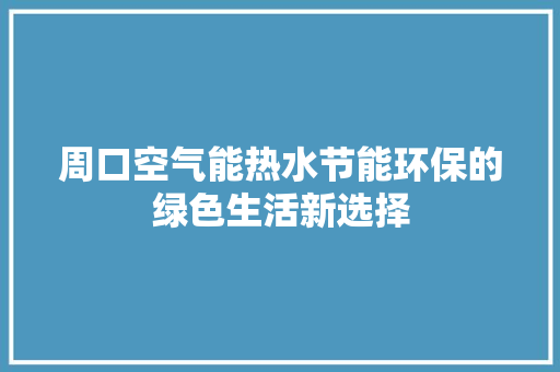 周口空气能热水节能环保的绿色生活新选择 汽车维修