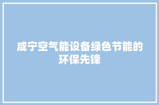 咸宁空气能设备绿色节能的环保先锋