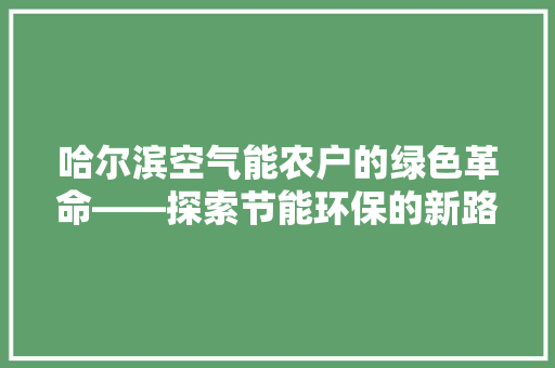哈尔滨空气能农户的绿色革命——探索节能环保的新路径 汽车维修
