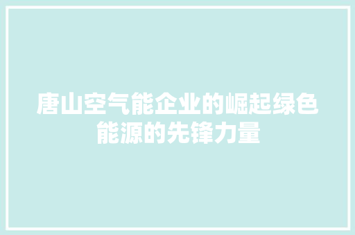 唐山空气能企业的崛起绿色能源的先锋力量 汽车维修