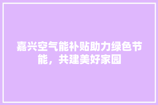 嘉兴空气能补贴助力绿色节能，共建美好家园 综合便民