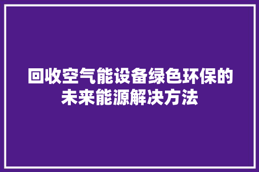 回收空气能设备绿色环保的未来能源解决方法 墙体维修