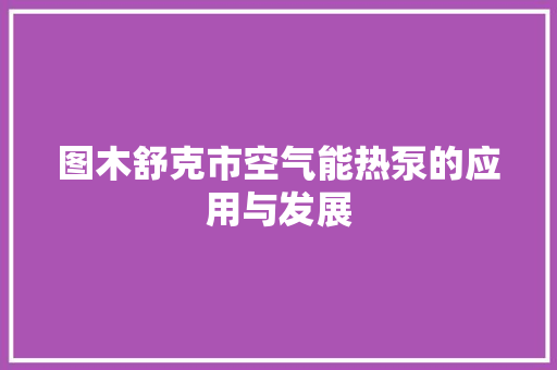 图木舒克市空气能热泵的应用与发展 汽车维修