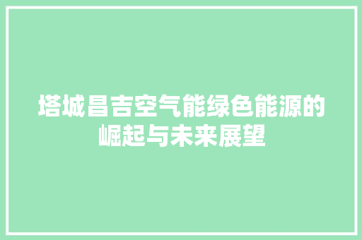 塔城昌吉空气能绿色能源的崛起与未来展望 墙体维修