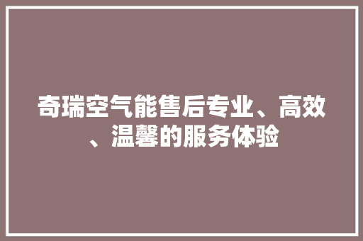 奇瑞空气能售后专业、高效、温馨的服务体验