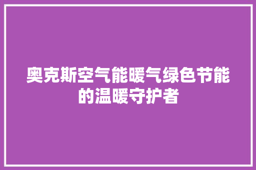 奥克斯空气能暖气绿色节能的温暖守护者