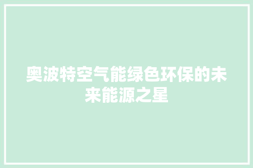 奥波特空气能绿色环保的未来能源之星