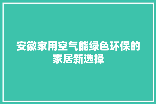 安徽家用空气能绿色环保的家居新选择