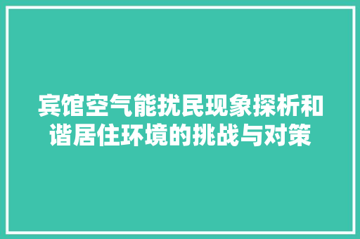 宾馆空气能扰民现象探析和谐居住环境的挑战与对策 汽车维修