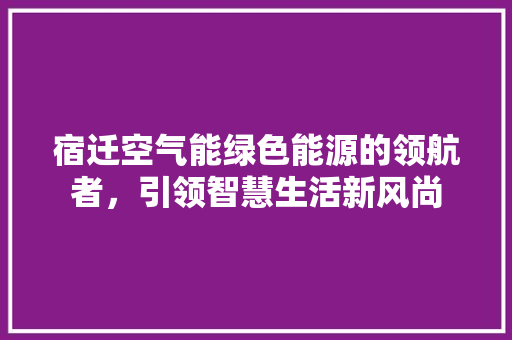 宿迁空气能绿色能源的领航者，引领智慧生活新风尚