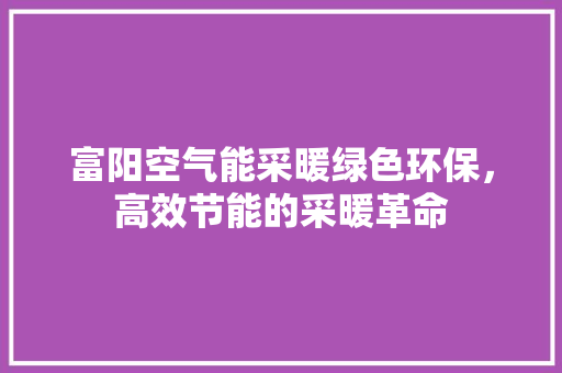 富阳空气能采暖绿色环保，高效节能的采暖革命