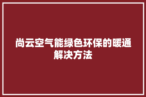 尚云空气能绿色环保的暖通解决方法 墙体维修