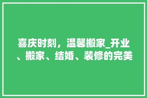 喜庆时刻，温馨搬家_开业、搬家、结婚、装修的完美结合 喜庆时刻，温馨搬家_开业、搬家、结婚、装修的完美结合 墙体维修