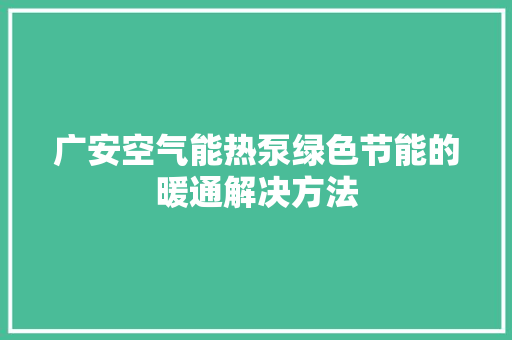 广安空气能热泵绿色节能的暖通解决方法 综合便民