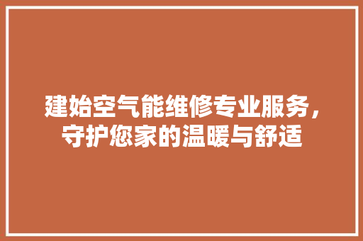 建始空气能维修专业服务，守护您家的温暖与舒适 厨房维修