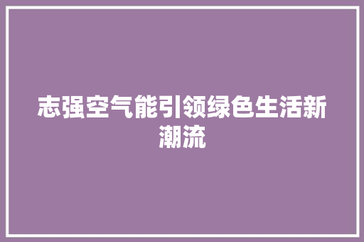 志强空气能引领绿色生活新潮流