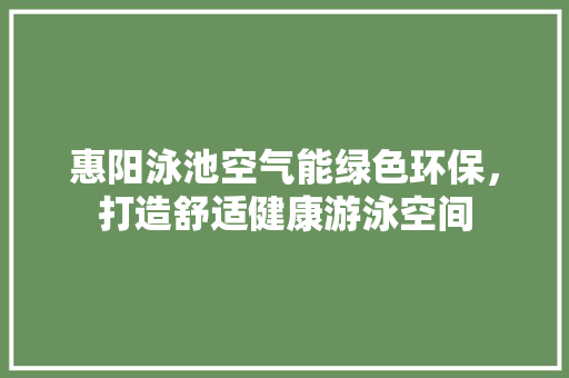 惠阳泳池空气能绿色环保，打造舒适健康游泳空间