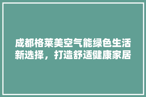 成都格莱美空气能绿色生活新选择，打造舒适健康家居环境 墙体维修