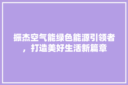 振杰空气能绿色能源引领者，打造美好生活新篇章 厨房维修