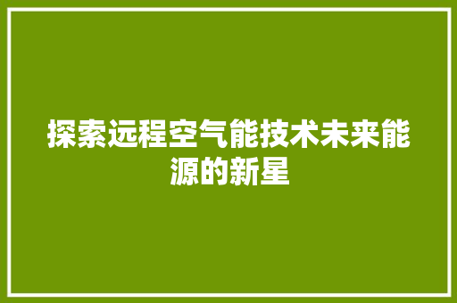 探索远程空气能技术未来能源的新星 厨房维修