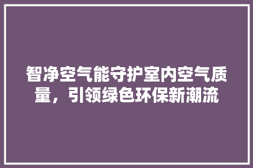智净空气能守护室内空气质量，引领绿色环保新潮流