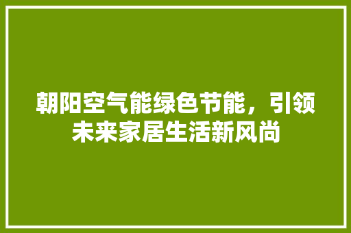 朝阳空气能绿色节能，引领未来家居生活新风尚