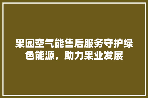 果园空气能售后服务守护绿色能源，助力果业发展 墙体维修