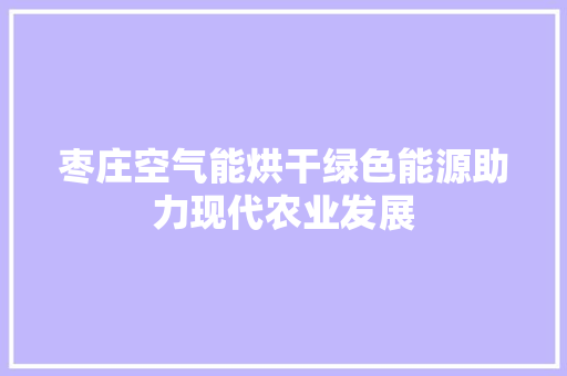 枣庄空气能烘干绿色能源助力现代农业发展 家电维修