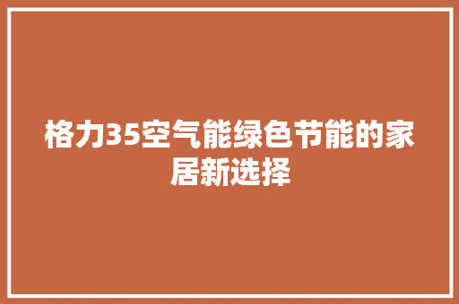 格力35空气能绿色节能的家居新选择 家电维修