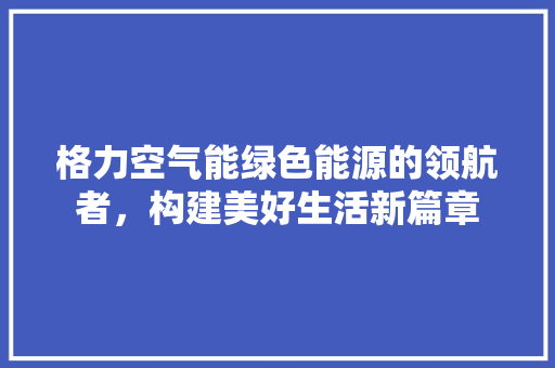 格力空气能绿色能源的领航者，构建美好生活新篇章 墙体维修