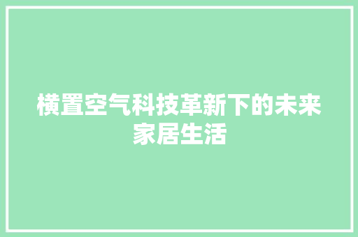 横置空气科技革新下的未来家居生活